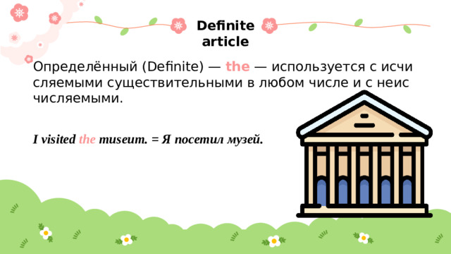 Definite article Определённый (Definite) —  the  — используется с исчисляемыми существительными в любом числе и с неисчисляемыми.  I visited  the  museum. = Я посетил музей.