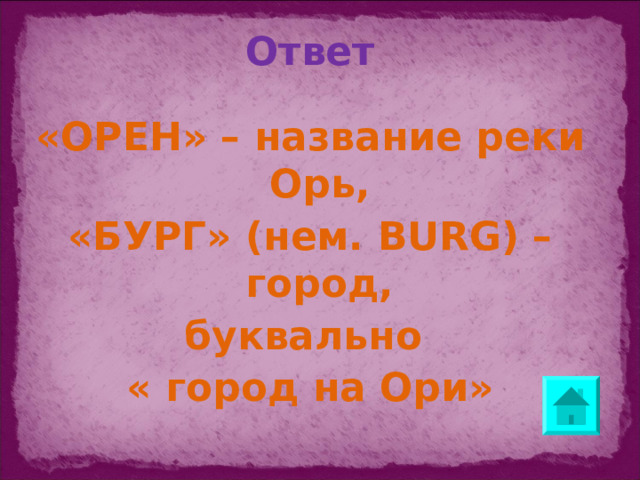 Ответ «ОРЕН» – название реки Орь, «БУРГ» (нем. BURG) – город, буквально « город на Ори»