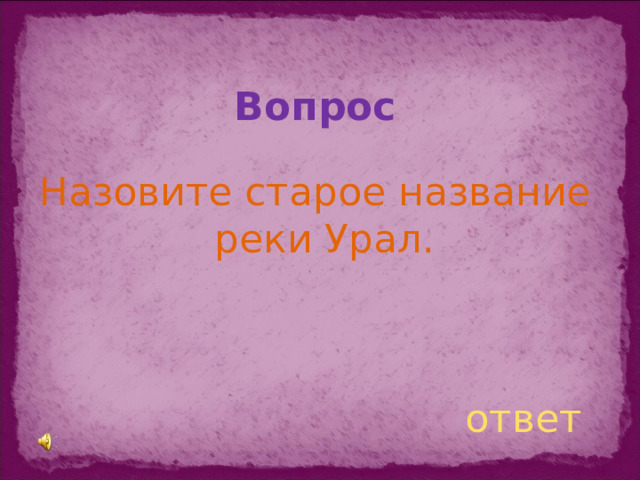Вопрос Назовите старое название реки Урал. ответ
