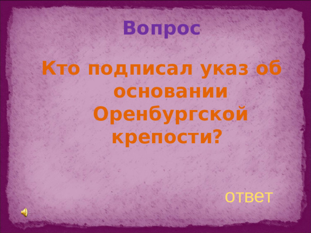 Вопрос Кто подписал указ об основании Оренбургской крепости? ответ