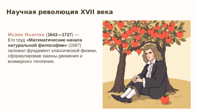 Научная революция XVII века  Исаак Ньютон ( 1643—1727 ) — Его труд «Математические начала натуральной философии» (1687) заложил фундамент классической физики, сформулировав законы движения и всемирного тяготения.