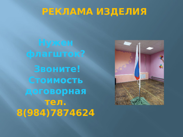 РЕКЛАМА ИЗДЕЛИЯ Нужен флагшток?  Звоните! Стоимость договорная  тел. 8(984)7874624