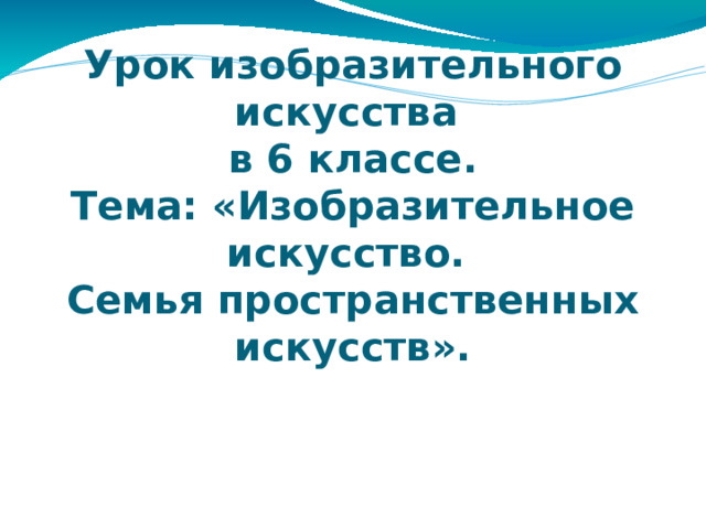 Урок изобразительного искусства  в 6 классе.  Тема: «Изобразительное искусство.  Семья пространственных искусств».