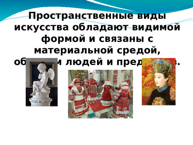Пространственные виды искусства обладают видимой формой и связаны с материальной средой, обликом людей и предметов.