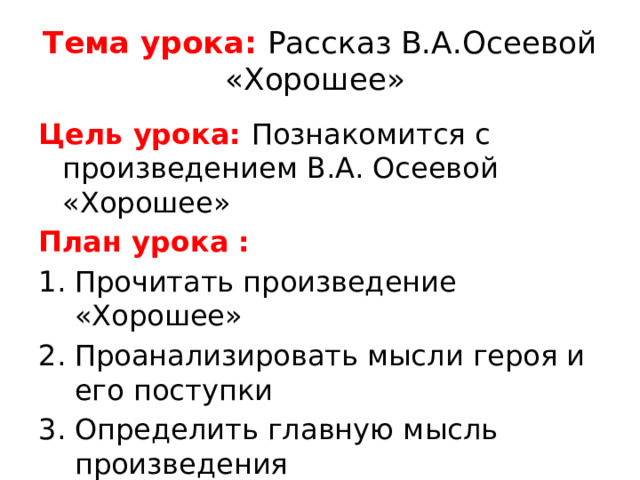 Тема урока: Рассказ В.А.Осеевой «Хорошее» Цель урока: Познакомится с произведением В.А. Осеевой «Хорошее» План урока :