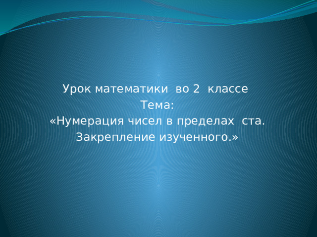 Урок математики во 2 классе Тема: «Нумерация чисел в пределах ста. Закрепление изученного.»