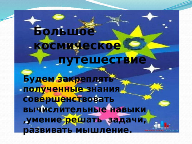 Большое космическое путешествие Будем закреплять полученные знания совершенствовать вычислительные навыки ,умение решать задачи, развивать мышление.