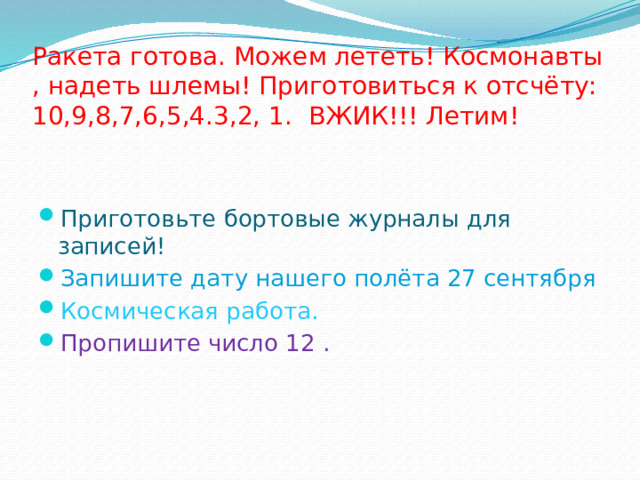 Ракета готова. Можем лететь! Космонавты , надеть шлемы! Приготовиться к отсчёту: 10,9,8,7,6,5,4.3,2, 1. ВЖИК!!! Летим!