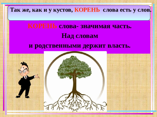 Так же, как и у кустов, КОРЕНЬ слова есть у слов. КОРЕНЬ слова- значимая часть. Над словам и родственными держит власть.