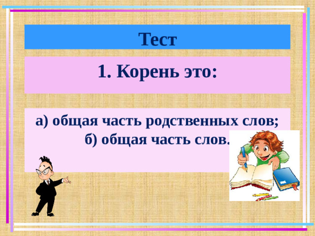 Тест 1. Корень это: а) общая часть родственных слов; б) общая часть слов.