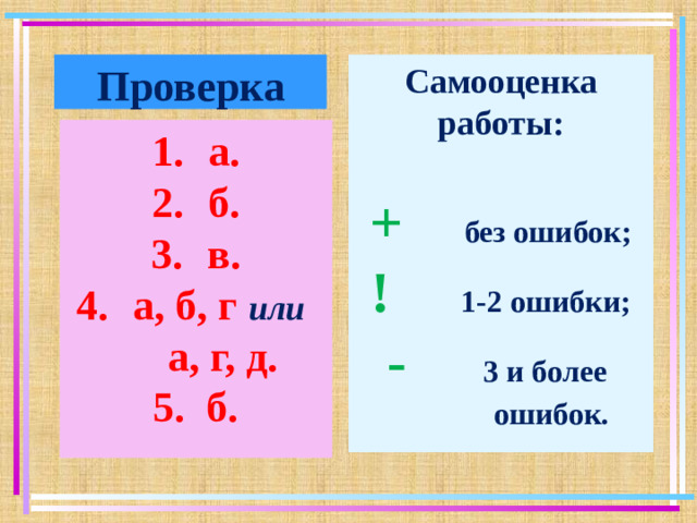 Проверка Самооценка работы:  +  без ошибок; !   1-2 ошибки; -   3 и более  ошибок. а. б. в. а, б, г или   а, г, д. 5. б.