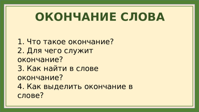 ОКОНЧАНИЕ СЛОВА 1. Что такое окончание? 2. Для чего служит окончание? 3. Как найти в слове окончание? 4. Как выделить окончание в слове?