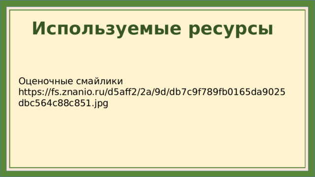Используемые ресурсы Оценочные смайлики https://fs.znanio.ru/d5aff2/2a/9d/db7c9f789fb0165da9025dbc564c88c851.jpg