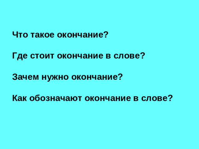 Что такое окончание?  Где стоит окончание в слове?  Зачем нужно окончание?  Как обозначают окончание в слове?