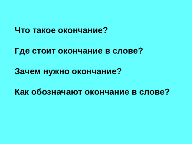 Что такое окончание?  Где стоит окончание в слове?  Зачем нужно окончание?  Как обозначают окончание в слове?