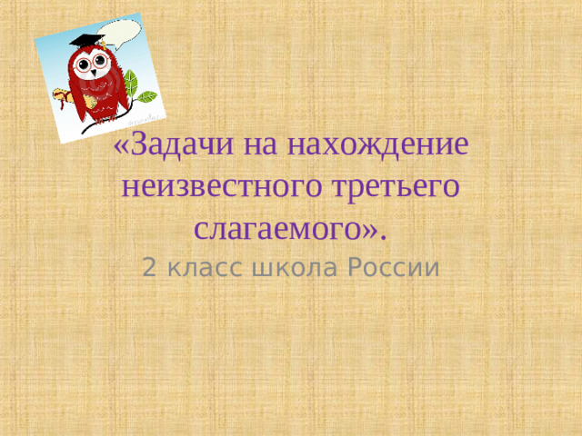 «Задачи на нахождение неизвестного третьего слагаемого». 2 класс школа России