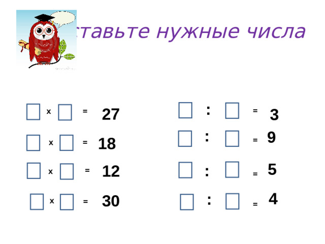 Вставьте нужные числа : 27 3 = х = : 9 18 = = х 5 : 12 = х = 4 : 30 х = =