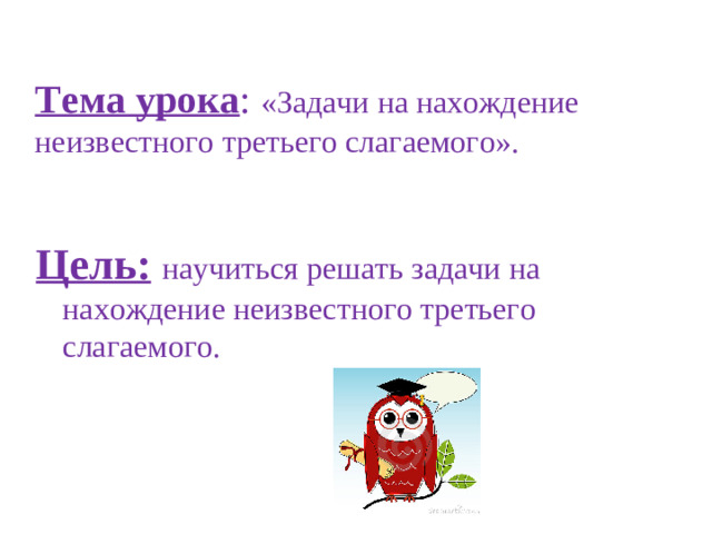Тема урока : «Задачи на нахождение неизвестного третьего слагаемого».   Цель:  научиться решать задачи на нахождение неизвестного третьего слагаемого.