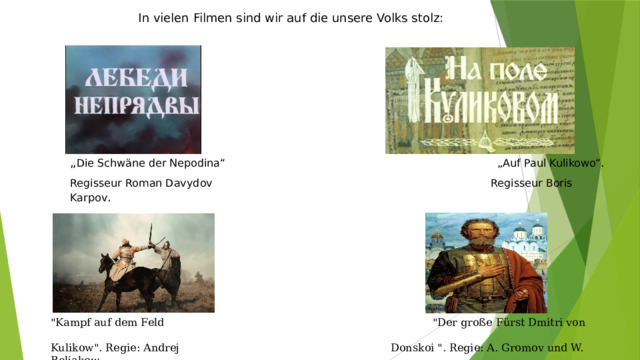 In vielen Filmen sind wir auf die unsere Volks stolz: „ Die Schwäne der Nepodina“ „Auf Paul Kulikowo“. Regisseur Roman Davydov Regisseur Boris Karpov . 