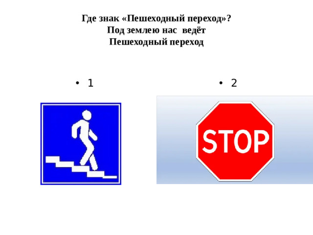 Где знак «Пешеходный переход»?  Под землею нас ведёт  Пешеходный переход