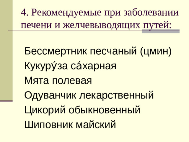 4. Рекомендуемые при заболевании печени и желчевыводящих путей: Бессмертник песчаный (цмин) Кукуру́за са́харная Мята полевая Одуванчик лекарственный Цикорий обыкновенный Шиповник майский