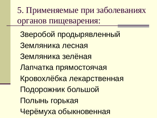 5. Применяемые при заболеваниях органов пищеварения: Зверобой продырявленный Земляника лесная Земляника зелёная Лапчатка прямостоячая Кровохлёбка лекарственная Подорожник большой Полынь горькая Черёмуха обыкновенная