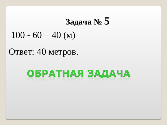 Задача № 5  100 - 60 = 40 (м) Ответ: 40 метров.