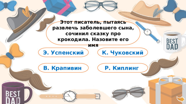 Этот писатель, пытаясь развлечь заболевшего сына, сочинил сказку про крокодила. Назовите его имя К. Чуковский Э. Успенский Р. Киплинг В. Крапивин