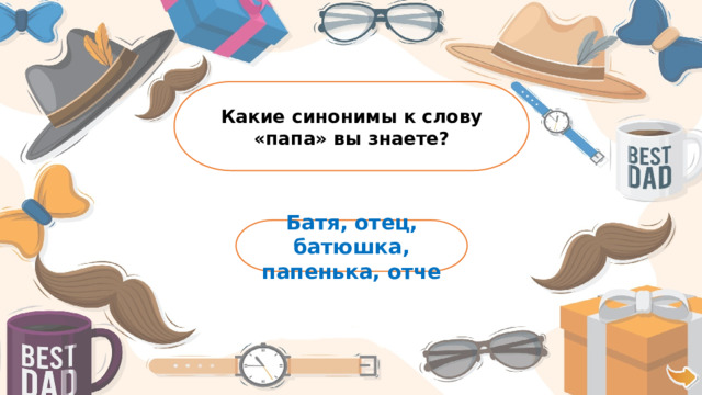Какие синонимы к слову «папа» вы знаете? Батя, отец, батюшка, папенька, отче