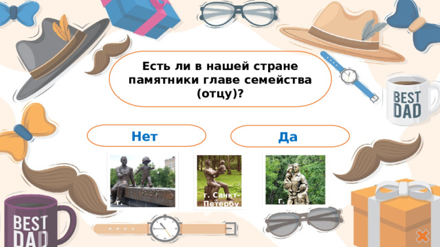 Есть ли в нашей стране памятники главе семейства (отцу)? Нет Да г. Санкт-Петербург г . Тюмень г. Стерлитамак