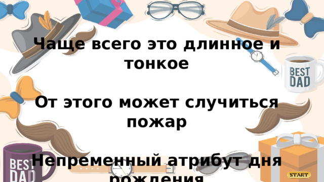 Чаще всего это длинное и тонкое  От этого может случиться пожар  Непременный атрибут дня рождения