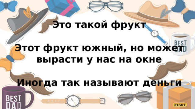 Это такой фрукт  Этот фрукт южный, но может вырасти у нас на окне  Иногда так называют деньги