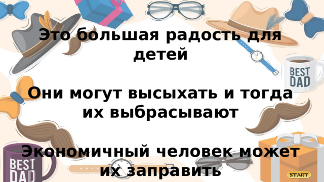 Это большая радость для детей  Они могут высыхать и тогда их выбрасывают  Экономичный человек может их заправить