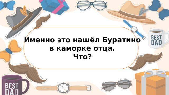 Именно это нашёл Буратино в каморке отца. Что?
