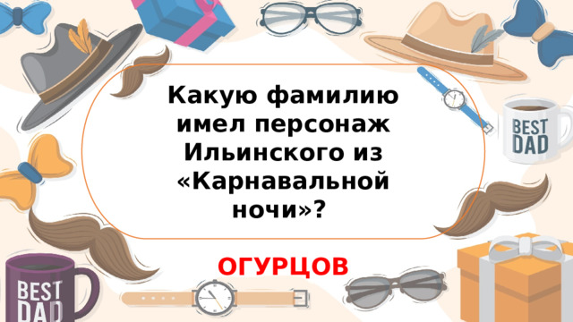 Какую фамилию имел персонаж Ильинского из «Карнавальной ночи»?  ОГУРЦОВ