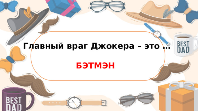 Главный враг Джокера – это …  БЭТМЭН