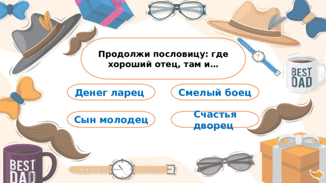 Продолжи пословицу: где хороший отец, там и… Смелый боец Денег ларец Сын молодец Счастья дворец