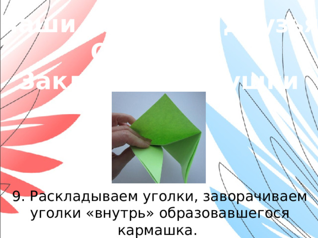 «Наши младшие друзья» Оригами. Закладки-зверушки 9. Раскладываем уголки, заворачиваем уголки «внутрь» образовавшегося кармашка. Прижимаем края.