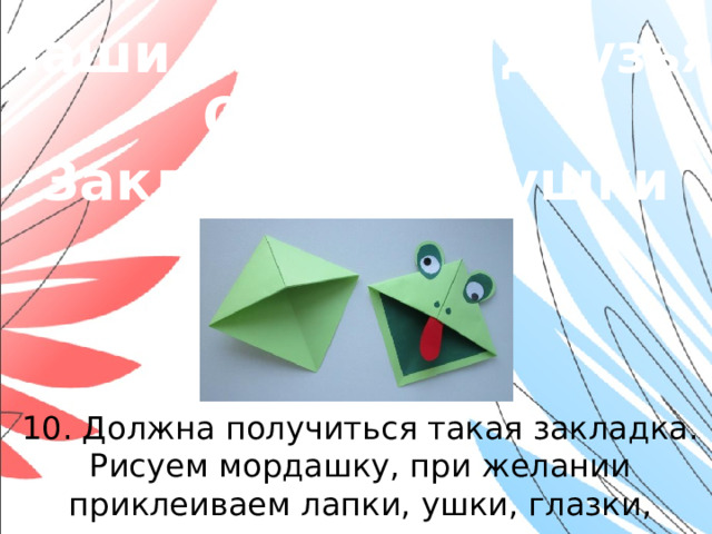 «Наши младшие друзья» Оригами. Закладки-зверушки 10. Должна получиться такая закладка. Рисуем мордашку, при желании приклеиваем лапки, ушки, глазки, язычок…