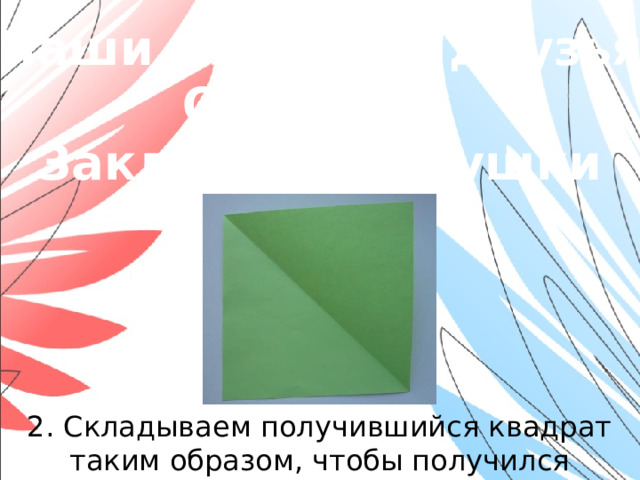 «Наши младшие друзья» Оригами. Закладки-зверушки 2. Складываем получившийся квадрат таким образом, чтобы получился треугольник.