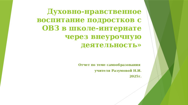 Духовно-нравственное воспитание подростков с ОВЗ в школе-интернате через внеурочную деятельность»   Отчет по теме самообразования учителя Разумовой Н.И.  2025г.