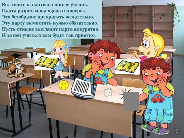 Вот сидит за партою в школе ученик. Парта разрисована вдоль и поперёк. Это безобразие прекратить желательно, Эту парту вычистить нужно обязательно. Пусть отныне выглядит парта аккуратно. И за ней учиться вам будет так приятно.