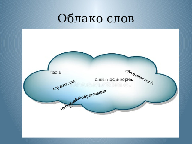слова служит для образования новых слов. обозначается /\ Облако слов часть стоит после корня.