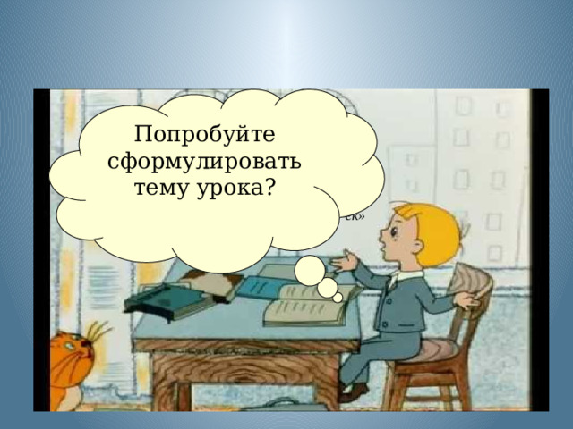 Попробуйте сформулировать тему урока? « Правописание суффиксов -ик, -ек»