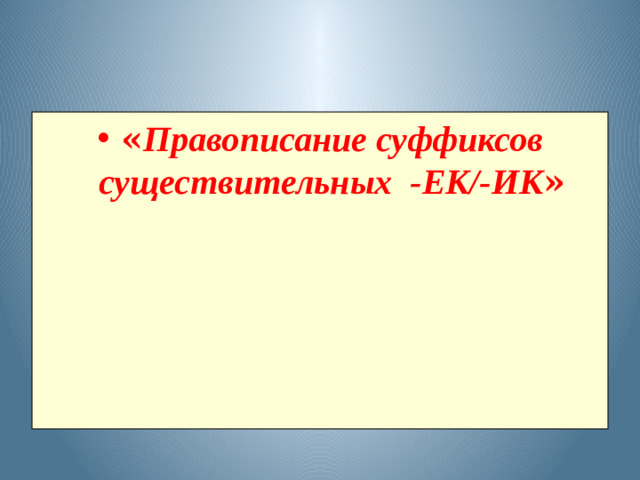 « Правописание суффиксов существительных -ЕК/-ИК »