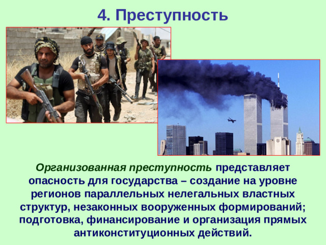4. Преступность  Организованная преступность представляет опасность для государства – создание на уровне регионов параллельных нелегальных властных структур, незаконных вооруженных формирований; подготовка, финансирование и организация прямых антиконституционных действий.