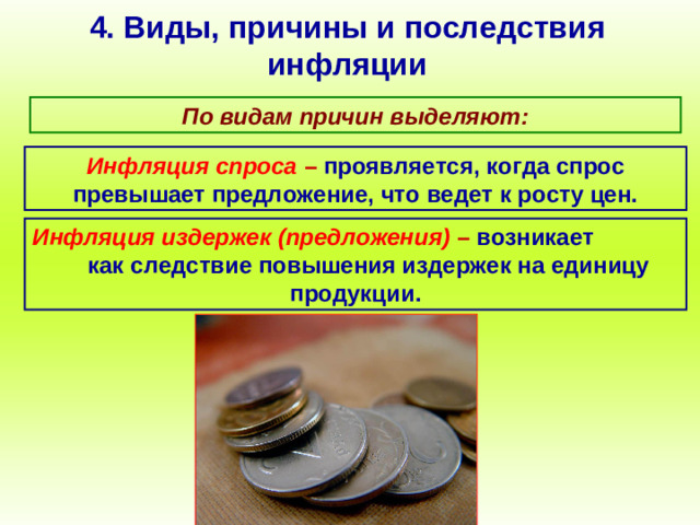 4. Виды, причины и последствия инфляции По видам причин выделяют: Инфляция спроса – проявляется, когда спрос превышает предложение, что ведет к росту цен. Инфляция издержек (предложения) – возникает как следствие повышения издержек на единицу продукции.