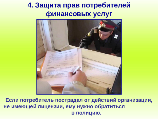 4. Защита прав потребителей финансовых услуг Если потребитель пострадал от действий организации, не имеющей лицензии, ему нужно обратиться в полицию.
