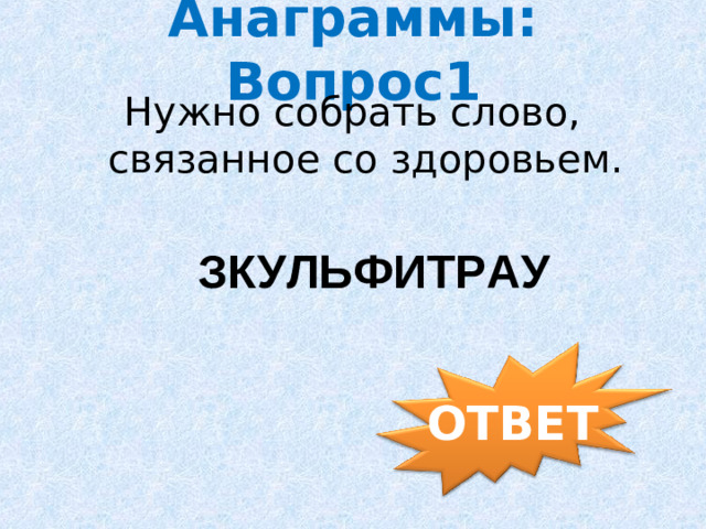Анаграммы: Вопрос1 Нужно собрать слово, связанное со здоровьем. ЗКУЛЬФИТРАУ ОТВЕТ