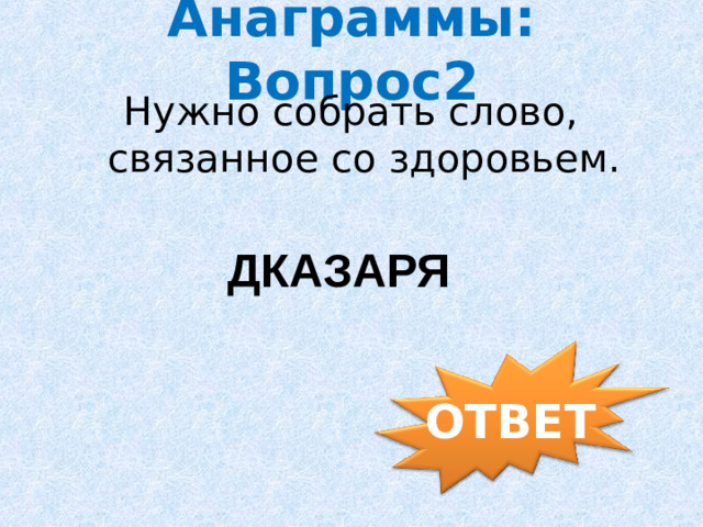 Анаграммы: Вопрос2 Нужно собрать слово, связанное со здоровьем. ДКАЗАРЯ ОТВЕТ